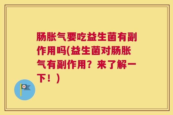 肠胀气要吃益生菌有副作用吗(益生菌对肠胀气有副作用？来了解一下！)