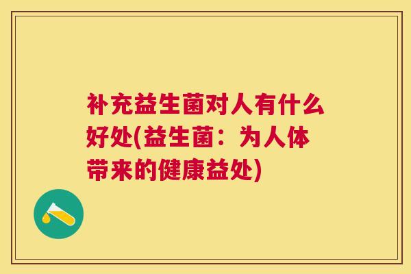 补充益生菌对人有什么好处(益生菌：为人体带来的健康益处)