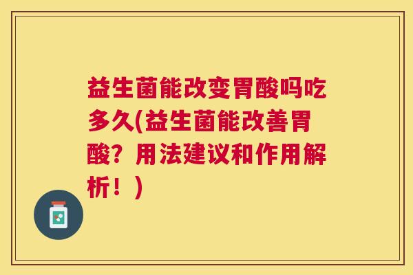 益生菌能改变胃酸吗吃多久(益生菌能改善胃酸？用法建议和作用解析！)
