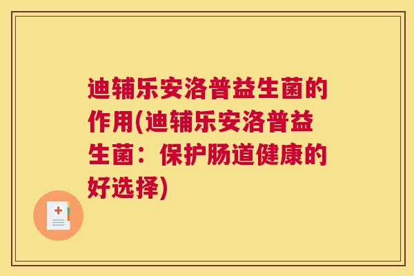 迪辅乐安洛普益生菌的作用(迪辅乐安洛普益生菌：保护肠道健康的好选择)