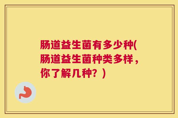 肠道益生菌有多少种(肠道益生菌种类多样，你了解几种？)