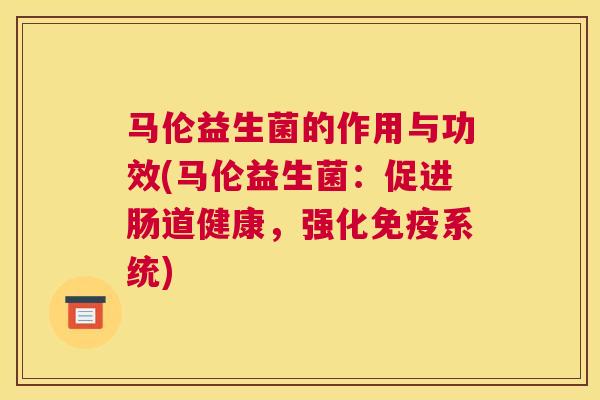 马伦益生菌的作用与功效(马伦益生菌：促进肠道健康，强化免疫系统)