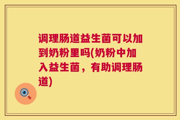 调理肠道益生菌可以加到奶粉里吗(奶粉中加入益生菌，有助调理肠道)