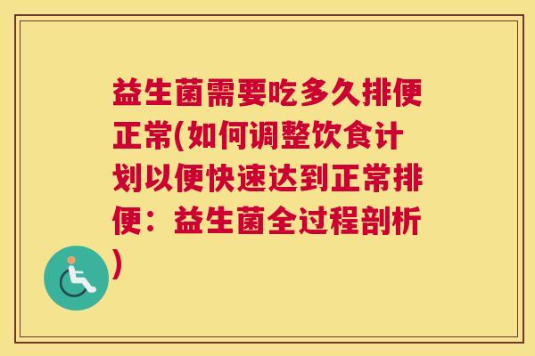 益生菌需要吃多久排便正常(如何调整饮食计划以便快速达到正常排便：益生菌全过程剖析)