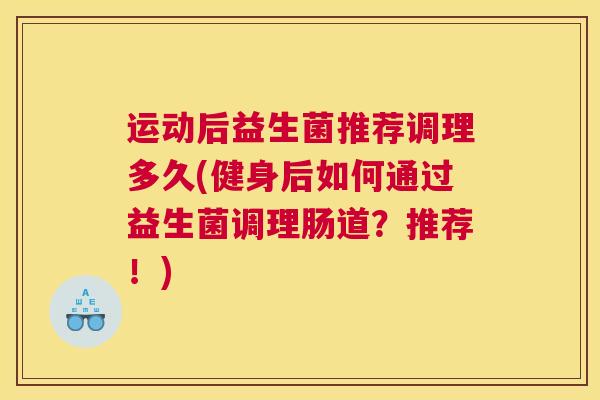 运动后益生菌推荐调理多久(健身后如何通过益生菌调理肠道？推荐！)