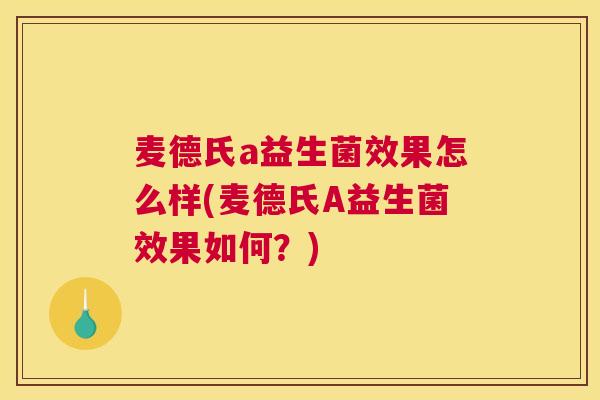 麦德氏a益生菌效果怎么样(麦德氏A益生菌效果如何？)