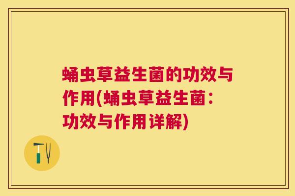 蛹虫草益生菌的功效与作用(蛹虫草益生菌：功效与作用详解)