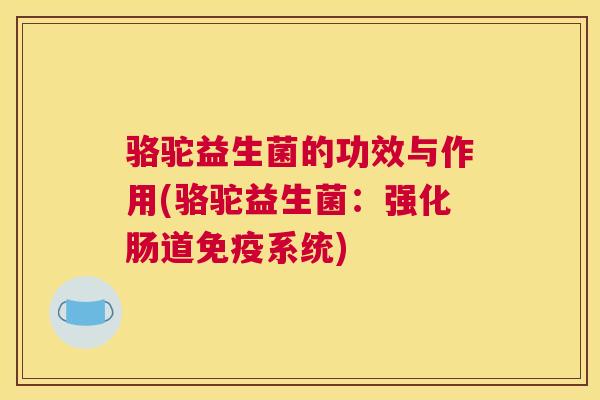骆驼益生菌的功效与作用(骆驼益生菌：强化肠道免疫系统)