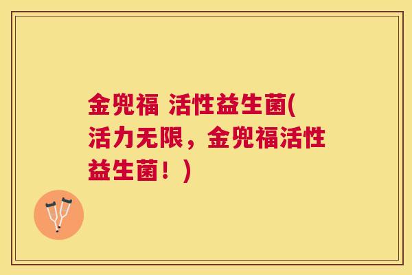 金兜福 活性益生菌(活力无限，金兜福活性益生菌！)