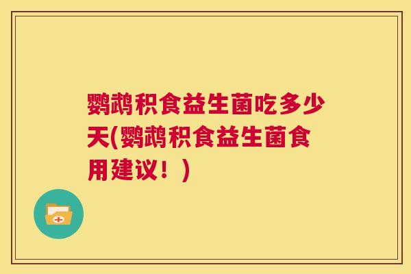 鹦鹉积食益生菌吃多少天(鹦鹉积食益生菌食用建议！)