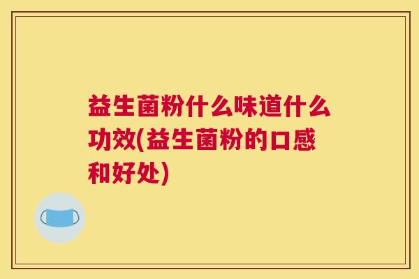 益生菌粉什么味道什么功效(益生菌粉的口感和好处)