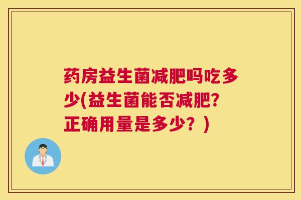 药房益生菌减肥吗吃多少(益生菌能否减肥？正确用量是多少？)
