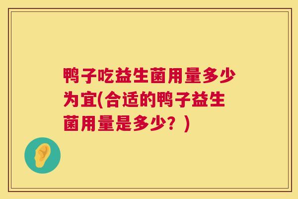 鸭子吃益生菌用量多少为宜(合适的鸭子益生菌用量是多少？)