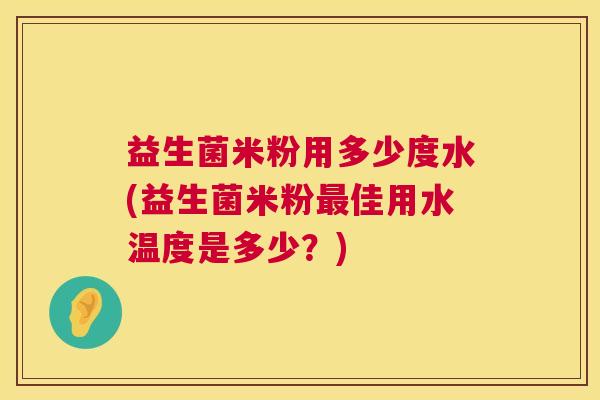 益生菌米粉用多少度水(益生菌米粉最佳用水温度是多少？)