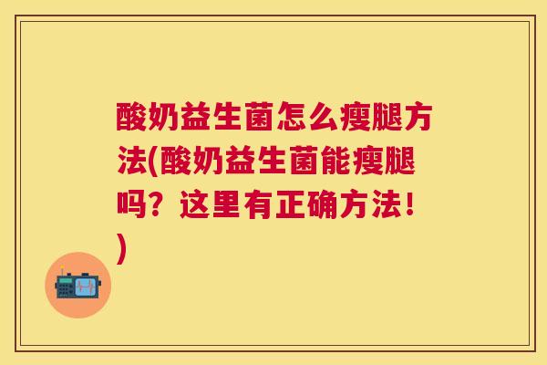 酸奶益生菌怎么瘦腿方法(酸奶益生菌能瘦腿吗？这里有正确方法！)