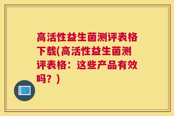 高活性益生菌测评表格下载(高活性益生菌测评表格：这些产品有效吗？)