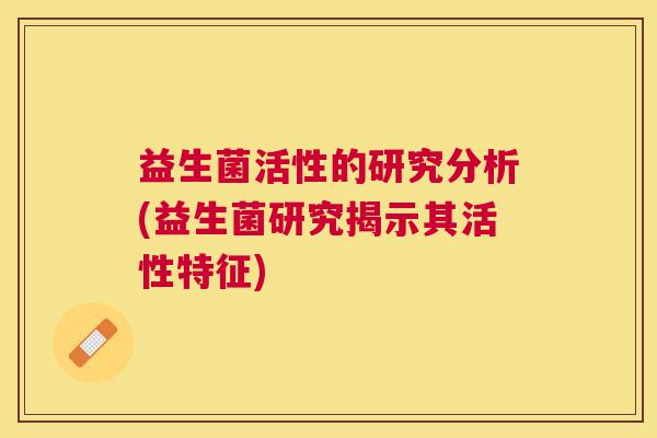 益生菌活性的研究分析(益生菌研究揭示其活性特征)