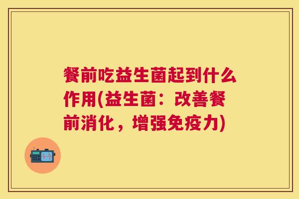 餐前吃益生菌起到什么作用(益生菌：改善餐前消化，增强免疫力)