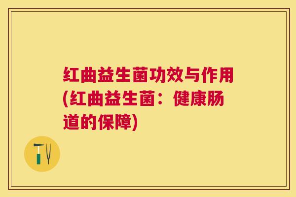 红曲益生菌功效与作用(红曲益生菌：健康肠道的保障)