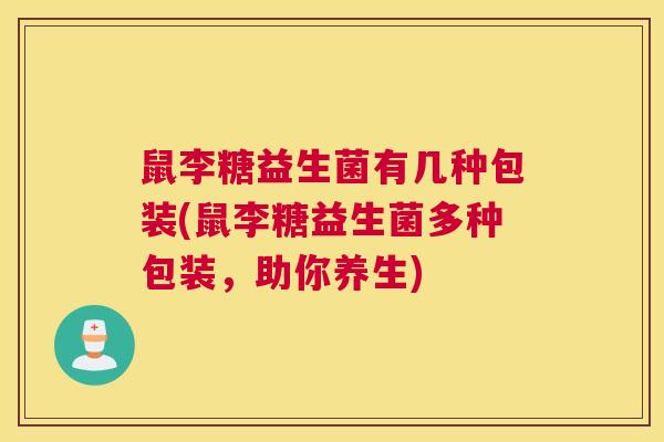 鼠李糖益生菌有几种包装(鼠李糖益生菌多种包装，助你养生)