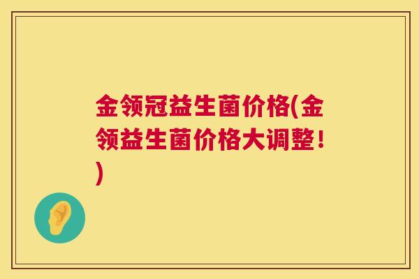 金领冠益生菌价格(金领益生菌价格大调整！)