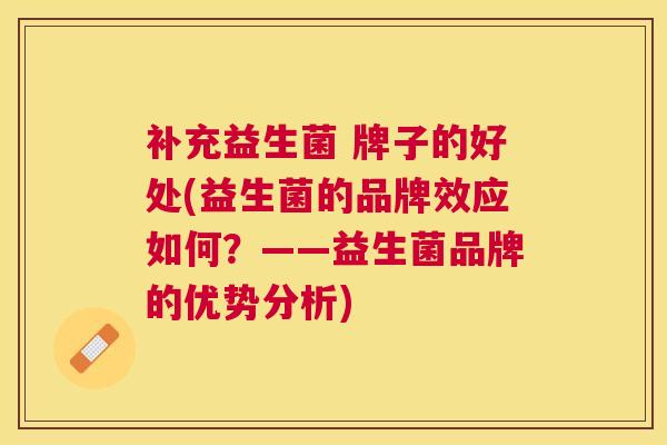 补充益生菌 牌子的好处(益生菌的品牌效应如何？——益生菌品牌的优势分析)