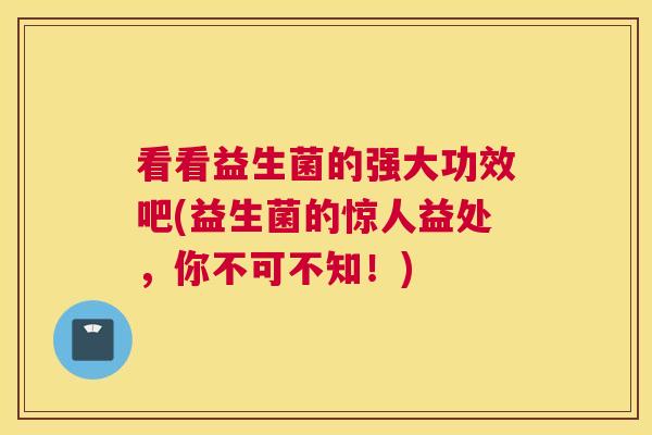 看看益生菌的强大功效吧(益生菌的惊人益处，你不可不知！)