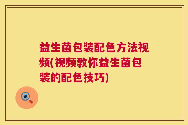 益生菌包装配色方法视频(视频教你益生菌包装的配色技巧)