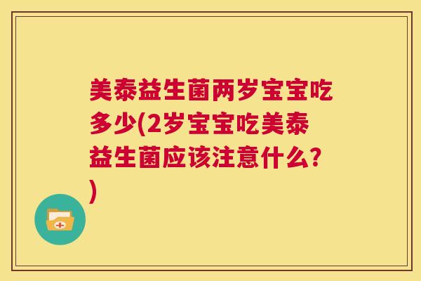 美泰益生菌两岁宝宝吃多少(2岁宝宝吃美泰益生菌应该注意什么？)