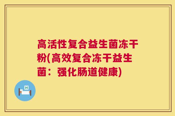 高活性复合益生菌冻干粉(高效复合冻干益生菌：强化肠道健康)