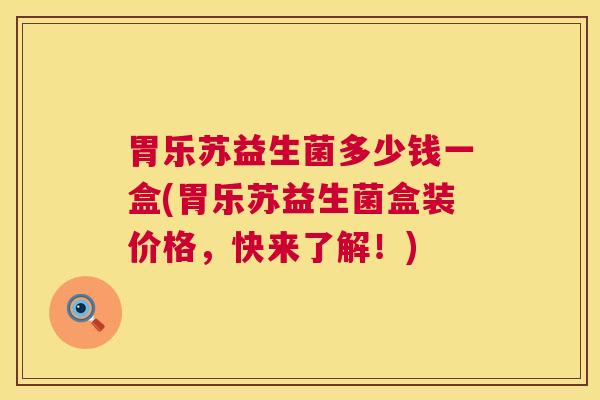 胃乐苏益生菌多少钱一盒(胃乐苏益生菌盒装价格，快来了解！)
