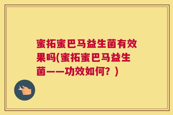蜜拓蜜巴马益生菌有效果吗(蜜拓蜜巴马益生菌——功效如何？)