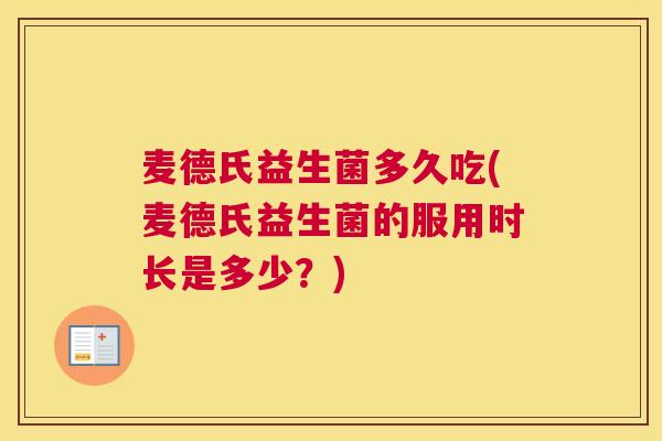 麦德氏益生菌多久吃(麦德氏益生菌的服用时长是多少？)