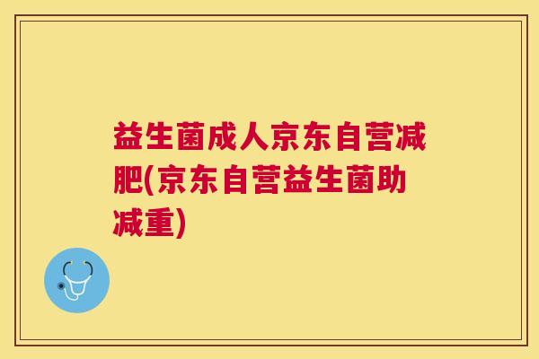 益生菌成人京东自营减肥(京东自营益生菌助减重)
