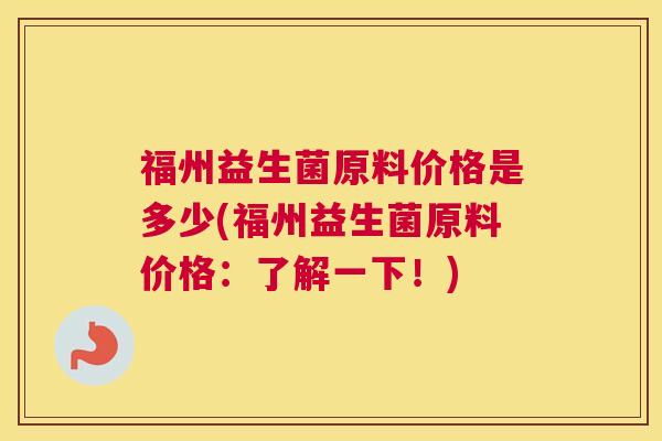 福州益生菌原料价格是多少(福州益生菌原料价格：了解一下！)