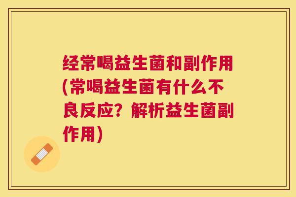 经常喝益生菌和副作用(常喝益生菌有什么不良反应？解析益生菌副作用)