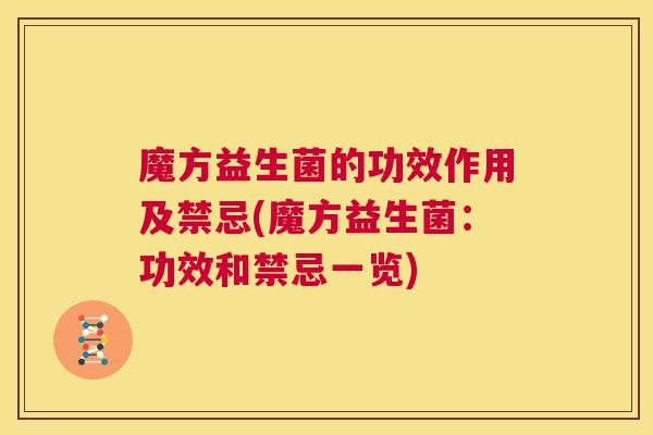 魔方益生菌的功效作用及禁忌(魔方益生菌：功效和禁忌一览)