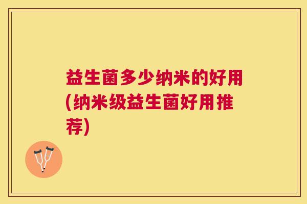 益生菌多少纳米的好用(纳米级益生菌好用推荐)