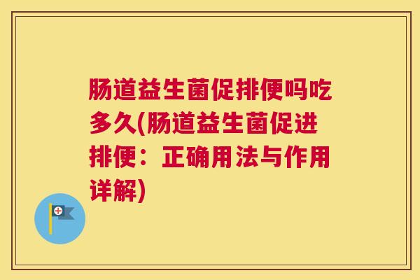 肠道益生菌促排便吗吃多久(肠道益生菌促进排便：正确用法与作用详解)