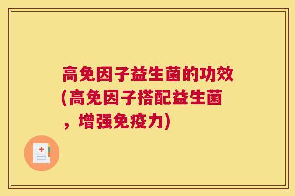 高免因子益生菌的功效(高免因子搭配益生菌，增强免疫力)