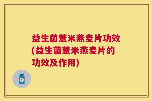 益生菌薏米燕麦片功效(益生菌薏米燕麦片的功效及作用)