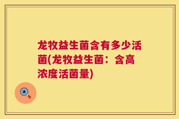 龙牧益生菌含有多少活菌(龙牧益生菌：含高浓度活菌量)