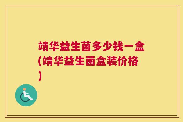 靖华益生菌多少钱一盒(靖华益生菌盒装价格)
