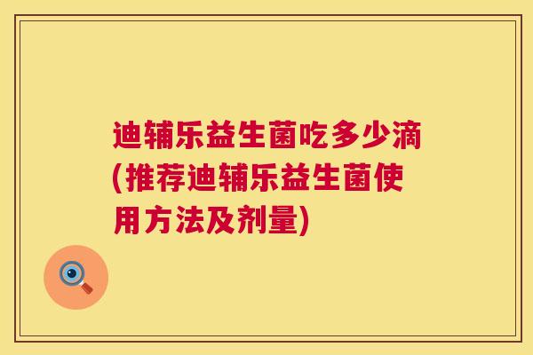 迪辅乐益生菌吃多少滴(推荐迪辅乐益生菌使用方法及剂量)