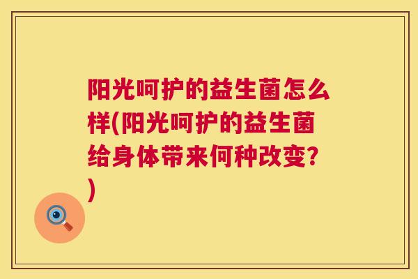 阳光呵护的益生菌怎么样(阳光呵护的益生菌给身体带来何种改变？)