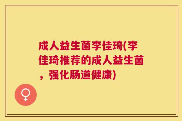 成人益生菌李佳琦(李佳琦推荐的成人益生菌，强化肠道健康)