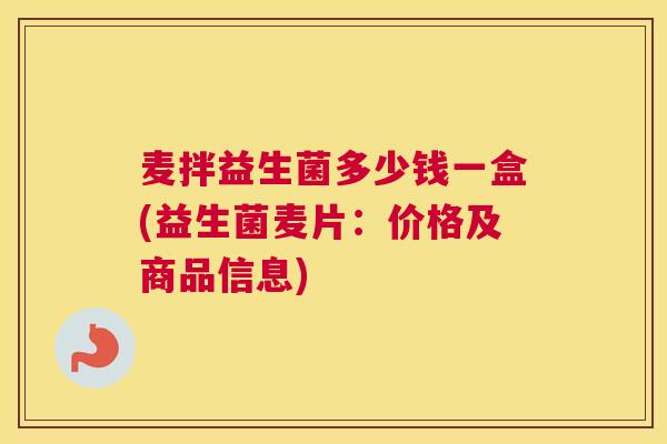 麦拌益生菌多少钱一盒(益生菌麦片：价格及商品信息)