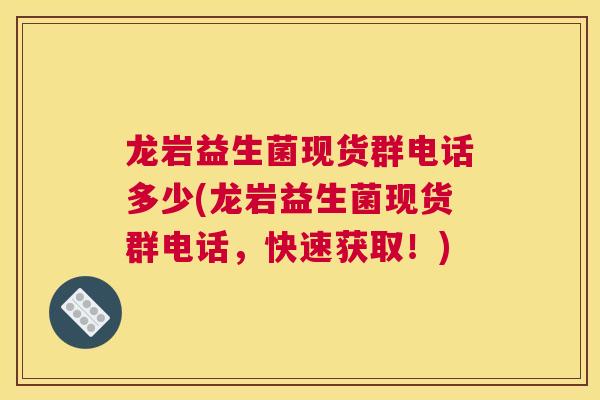 龙岩益生菌现货群电话多少(龙岩益生菌现货群电话，快速获取！)