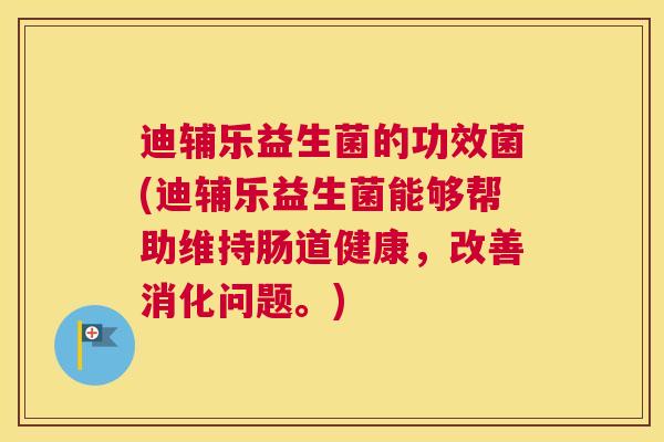 迪辅乐益生菌的功效菌(迪辅乐益生菌能够帮助维持肠道健康，改善消化问题。)