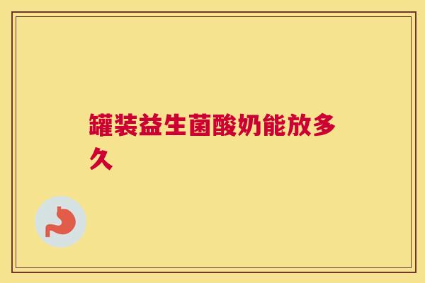 罐装益生菌酸奶能放多久